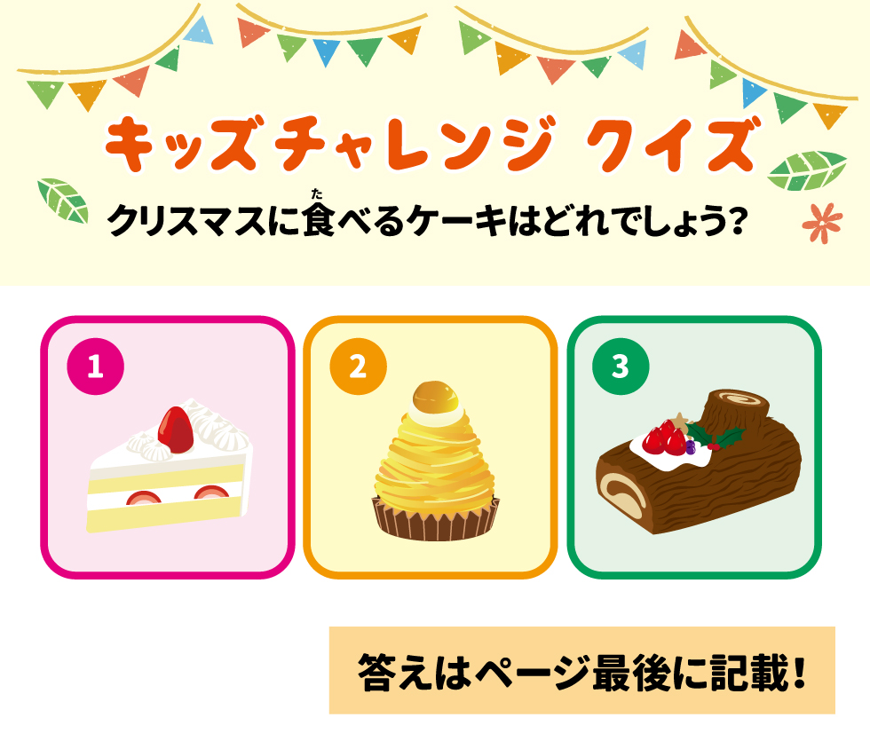 ✨ キッズチャレンジ クイズ 17 クリスマスに食べるケーキはどれでしょう? 18 1. 19 2. 20 3. 21 モグちゃんと一緒に学ぼう!子ども食育 22 • モグちゃんの食育ぬりえや 23 • 「体をあたためよう」について 24 • 学べる情報はこちら! 25 シダックス栄養士会 No.2512 26