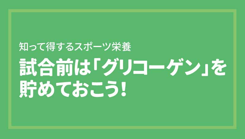 試合前はグリコーゲンを貯めておこう！